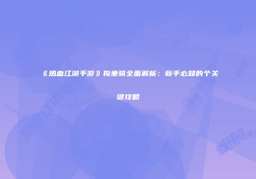 《热血江湖手游》狗坐骑全面解析：新手必知的个关键攻略