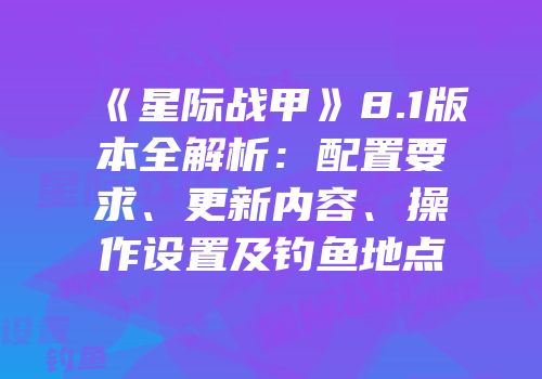 《星际战甲》8.1版本全解析：配置要求、更新内容、操作设置及钓鱼地点