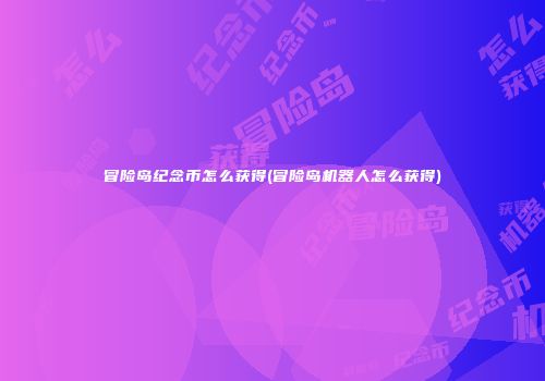 冒险岛纪念币怎么获得(冒险岛机器人怎么获得)