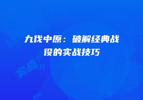 九伐中原：破解经典战役的实战技巧