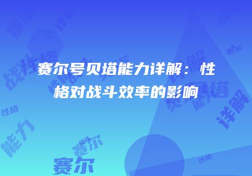 赛尔号贝塔能力详解：性格对战斗效率的影响