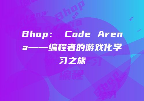 Bhop： Code Arena——编程者的游戏化学习之旅