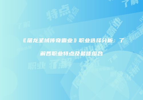 《屠龙圣域传奇霸业》职业选择分析：了解各职业特点及最佳组合