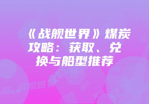 《战舰世界》煤炭攻略：获取、兑换与船型推荐
