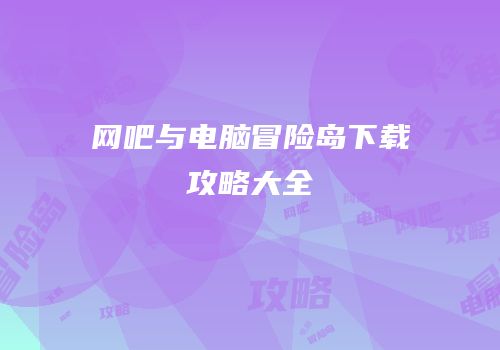 网吧与电脑冒险岛下载攻略大全