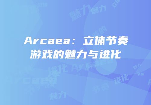 Arcaea：立体节奏游戏的魅力与进化
