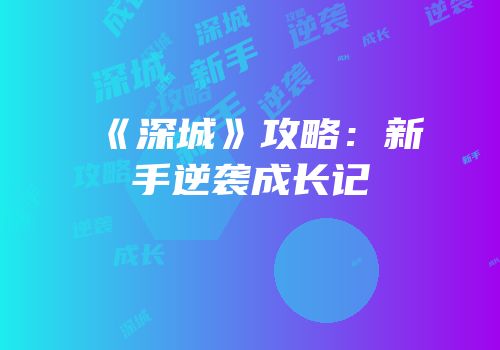 《深城》攻略：新手逆袭成长记