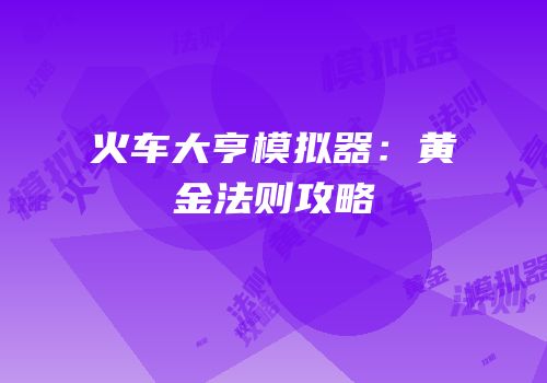 火车大亨模拟器：黄金法则攻略