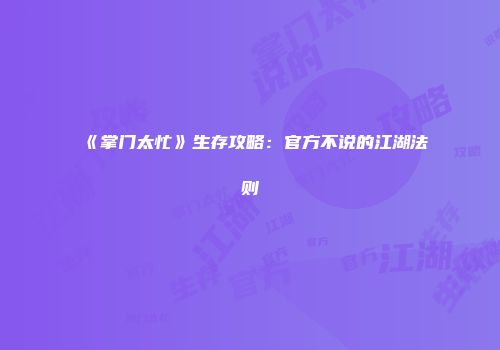 《掌门太忙》生存攻略：官方不说的江湖法则