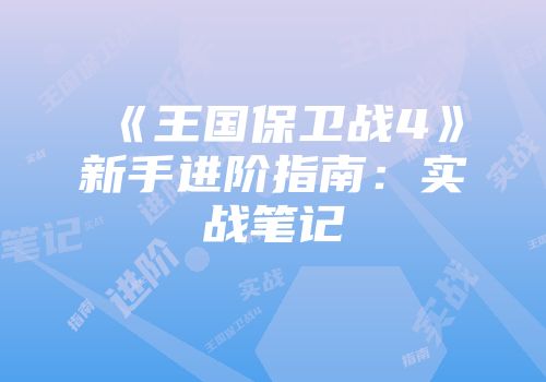 《王国保卫战4》新手进阶指南：实战笔记