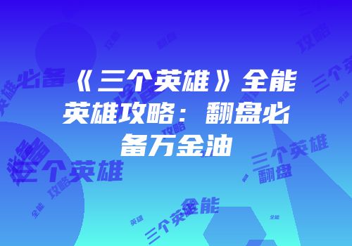 《三个英雄》全能英雄攻略：翻盘必备万金油