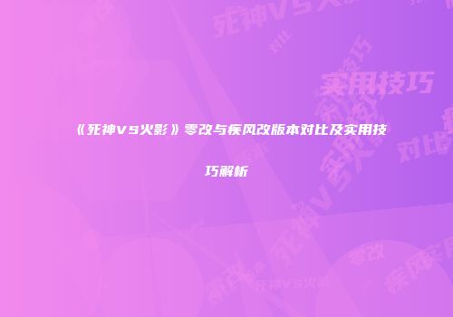 《死神VS火影》零改与疾风改版本对比及实用技巧解析