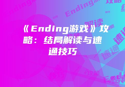 《Ending游戏》攻略：结局解读与速通技巧