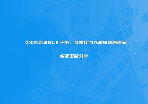 《火影忍者OL》手游：奇拉比与八尾阵容深度解析及策略分享