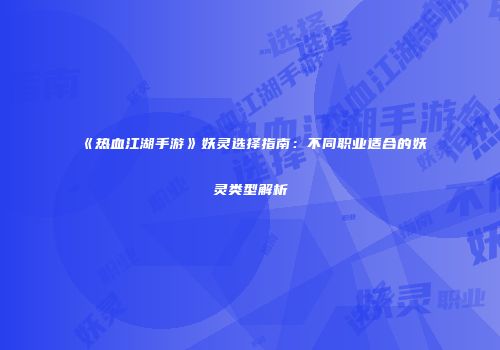 《热血江湖手游》妖灵选择指南：不同职业适合的妖灵类型解析