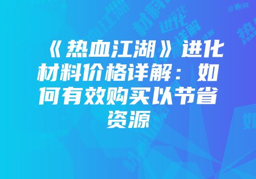 《热血江湖》进化材料价格详解：如何有效购买以节省资源
