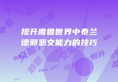 提升魔兽世界中泰兰德邪恶文能力的技巧