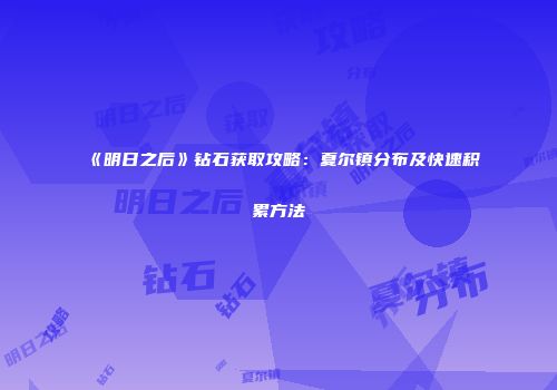 《明日之后》钻石获取攻略：夏尔镇分布及快速积累方法