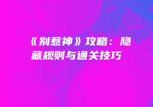 《别惹神》攻略：隐藏规则与通关技巧