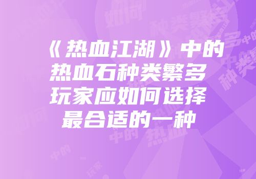 《热血江湖》中的热血石种类繁多玩家应如何选择最合适的一种