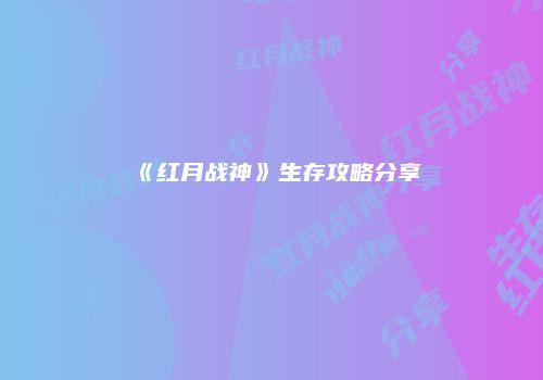 《红月战神》生存攻略分享