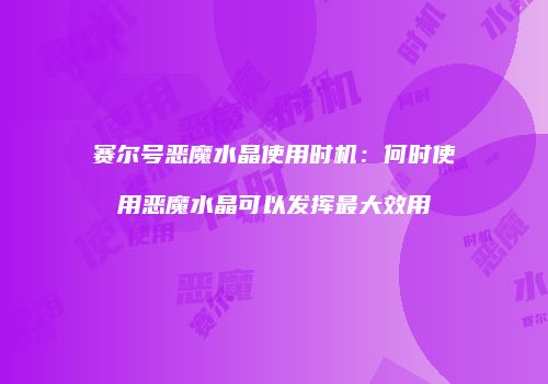赛尔号恶魔水晶使用时机：何时使用恶魔水晶可以发挥最大效用