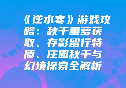《逆水寒》游戏攻略：秋千垂萝获取、存影留行特质、庄园秋千与幻境探索全解析