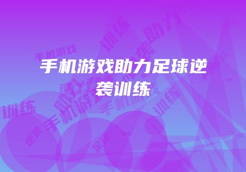 手机游戏助力足球逆袭训练