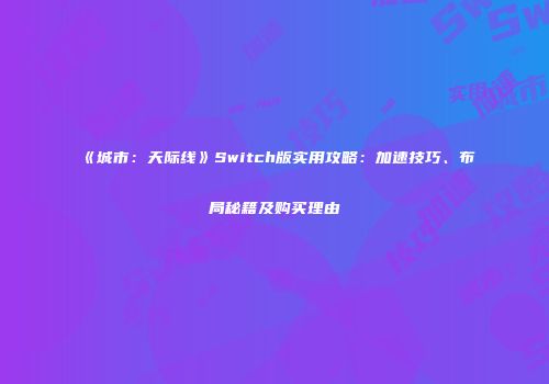 《城市：天际线》Switch版实用攻略：加速技巧、布局秘籍及购买理由