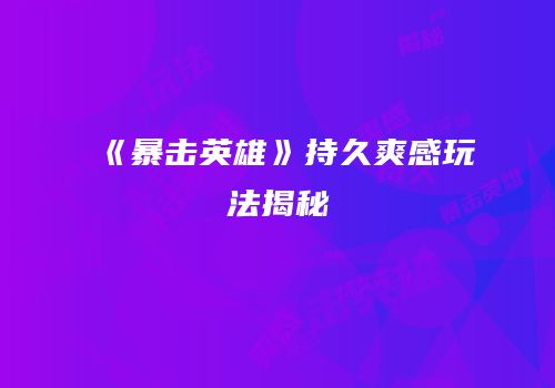 《暴击英雄》持久爽感玩法揭秘