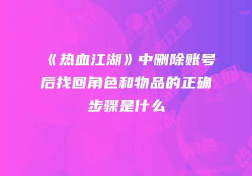 《热血江湖》中删除账号后找回角色和物品的正确步骤是什么