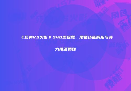 《死神VS火影》540终极版：角色技能解析与实力排名揭秘