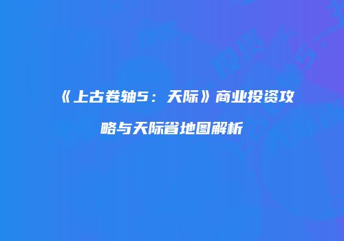 《上古卷轴5：天际》商业投资攻略与天际省地图解析