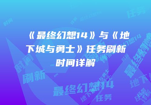 《最终幻想14》与《地下城与勇士》任务刷新时间详解