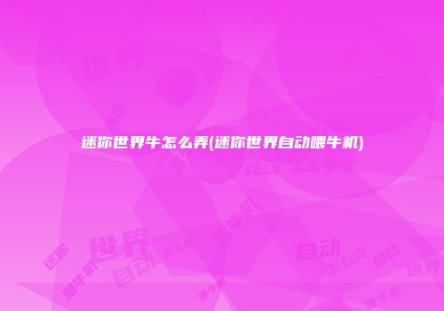 迷你世界牛怎么弄(迷你世界自动喂牛机)