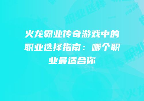 火龙霸业传奇游戏中的职业选择指南：哪个职业最适合你