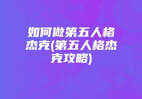 如何做第五人格杰克(第五人格杰克攻略)