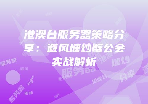 港澳台服务器策略分享：避风塘炒蟹公会实战解析