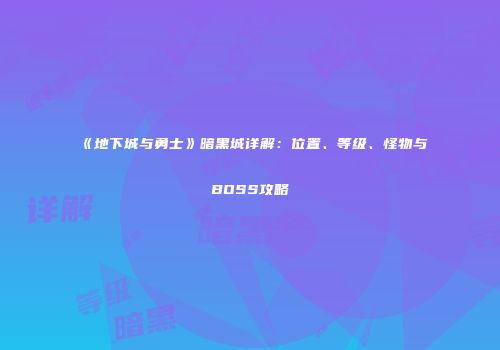 《地下城与勇士》暗黑城详解：位置、等级、怪物与BOSS攻略
