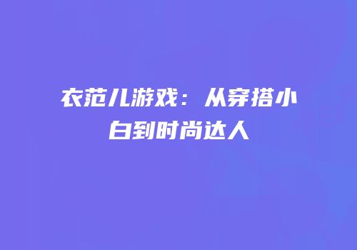衣范儿游戏：从穿搭小白到时尚达人