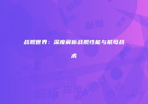 战舰世界：深度解析战舰性能与航母战术
