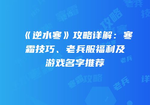 《逆水寒》攻略详解：寒霜技巧、老兵服福利及游戏名字推荐