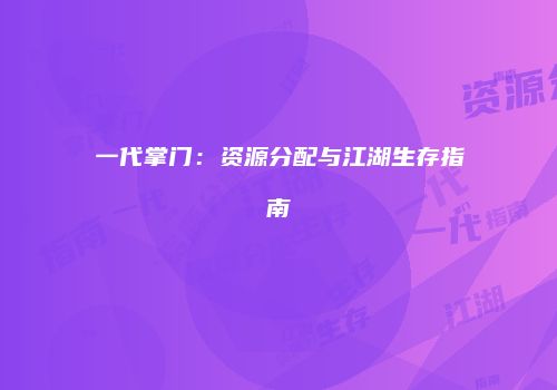 一代掌门：资源分配与江湖生存指南