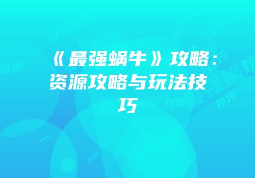 《最强蜗牛》攻略：资源攻略与玩法技巧