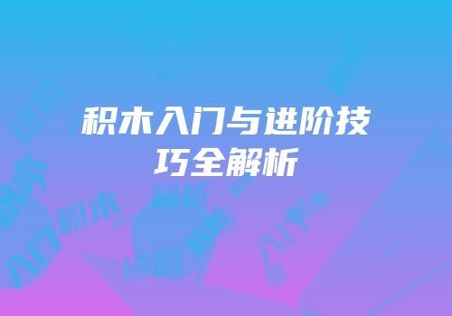积木入门与进阶技巧全解析