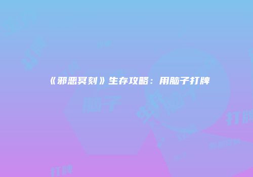 《邪恶冥刻》生存攻略：用脑子打牌
