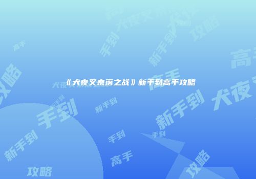 《犬夜叉奈落之战》新手到高手攻略