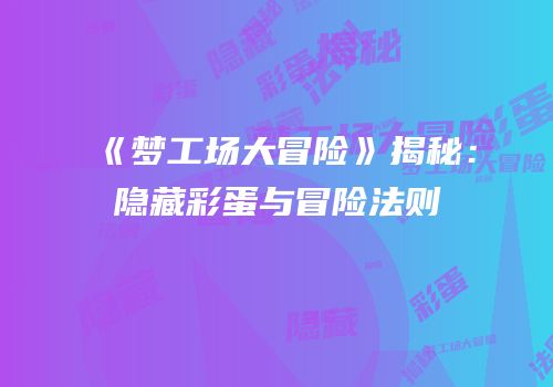 《梦工场大冒险》揭秘：隐藏彩蛋与冒险法则