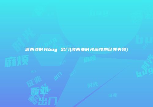 波西亚时光bug 出门(波西亚时光麻烦的征兆失败)