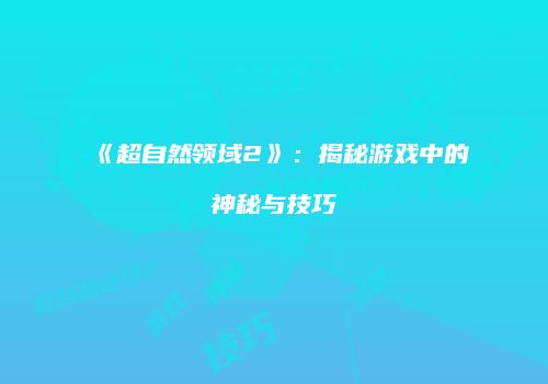 《超自然领域2》：揭秘游戏中的神秘与技巧